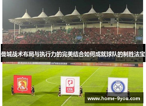 曼城战术布局与执行力的完美结合如何成就球队的制胜法宝