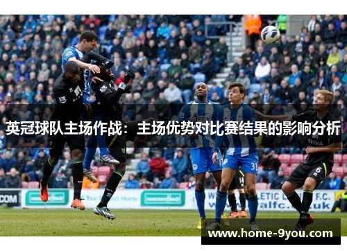 英冠球队主场作战：主场优势对比赛结果的影响分析