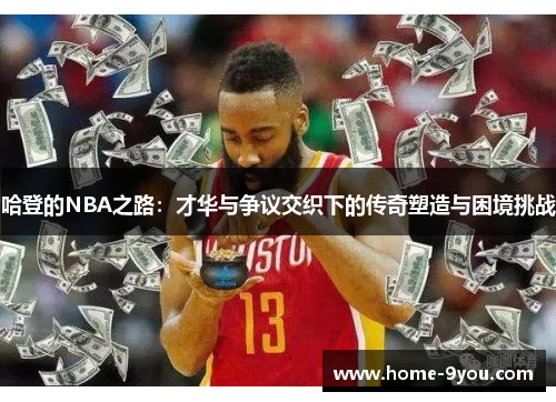 哈登的NBA之路：才华与争议交织下的传奇塑造与困境挑战