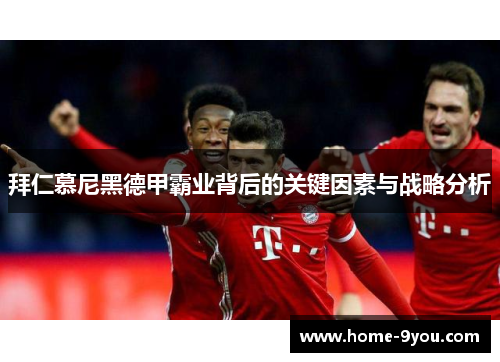 拜仁慕尼黑德甲霸业背后的关键因素与战略分析