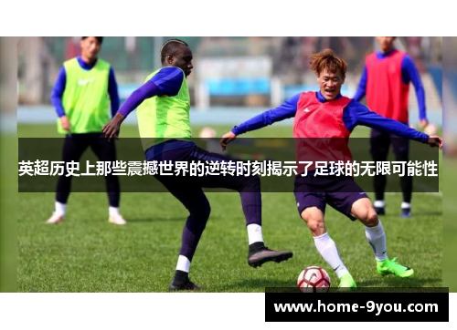 英超历史上那些震撼世界的逆转时刻揭示了足球的无限可能性