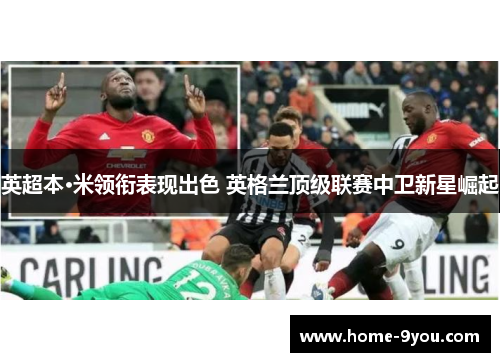 英超本·米领衔表现出色 英格兰顶级联赛中卫新星崛起