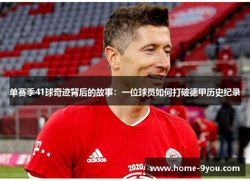单赛季41球奇迹背后的故事：一位球员如何打破德甲历史纪录