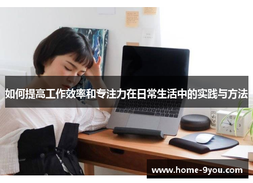 如何提高工作效率和专注力在日常生活中的实践与方法
