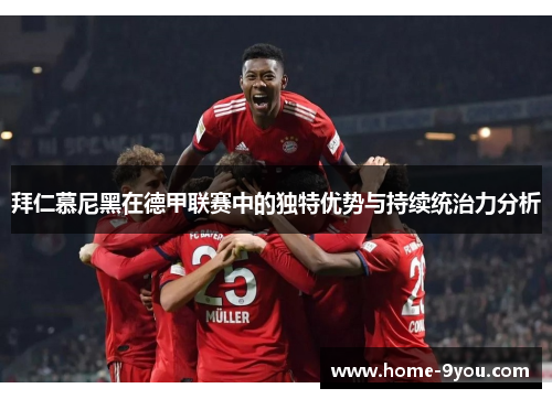 拜仁慕尼黑在德甲联赛中的独特优势与持续统治力分析