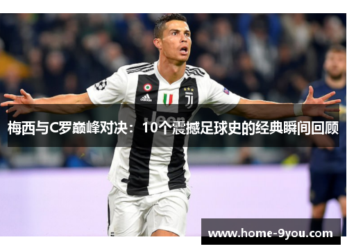 梅西与C罗巅峰对决：10个震撼足球史的经典瞬间回顾