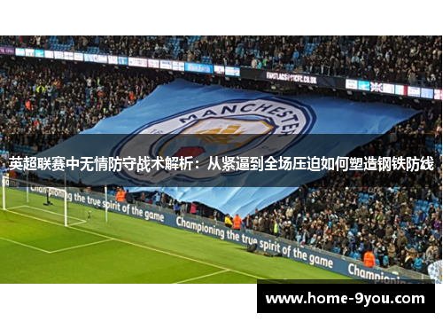 英超联赛中无情防守战术解析：从紧逼到全场压迫如何塑造钢铁防线