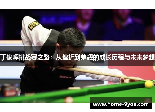 丁俊晖挑战赛之路：从挫折到荣耀的成长历程与未来梦想