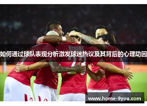 如何通过球队表现分析激发球迷热议及其背后的心理动因