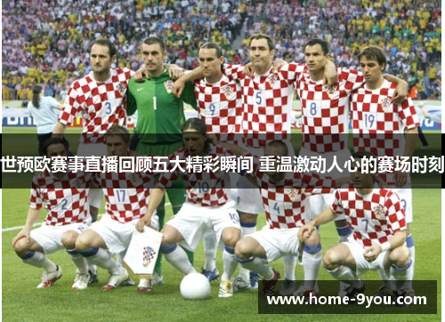 世预欧赛事直播回顾五大精彩瞬间 重温激动人心的赛场时刻