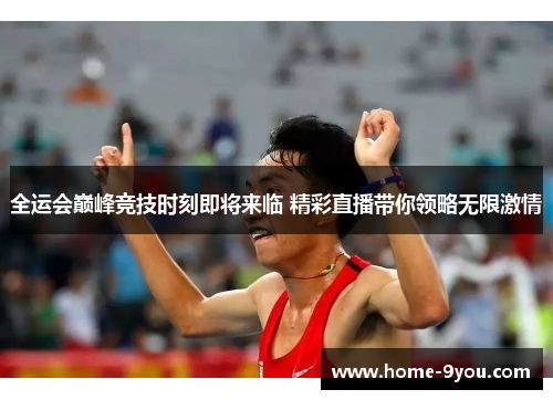 全运会巅峰竞技时刻即将来临 精彩直播带你领略无限激情