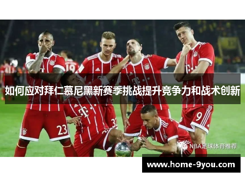 如何应对拜仁慕尼黑新赛季挑战提升竞争力和战术创新