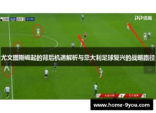 尤文图斯崛起的背后机遇解析与意大利足球复兴的战略路径