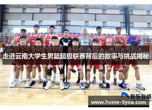走进云南大学生男篮超级联赛背后的故事与挑战揭秘