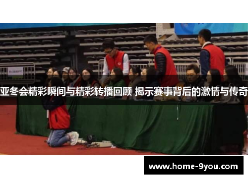 亚冬会精彩瞬间与精彩转播回顾 揭示赛事背后的激情与传奇
