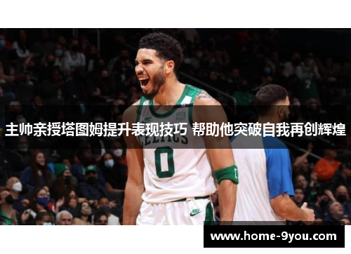 主帅亲授塔图姆提升表现技巧 帮助他突破自我再创辉煌