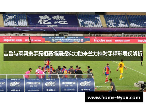 吉鲁与莱奥携手亮相赛场展现实力助米兰力挫对手精彩表现解析