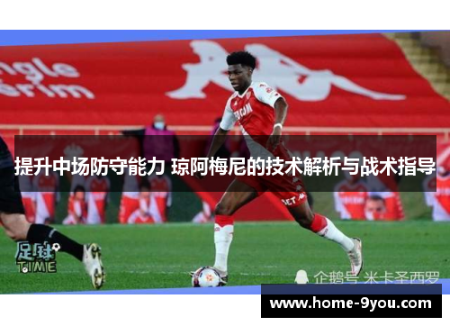 提升中场防守能力 琼阿梅尼的技术解析与战术指导