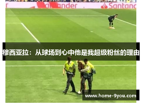 穆西亚拉：从球场到心中他是我超级粉丝的理由