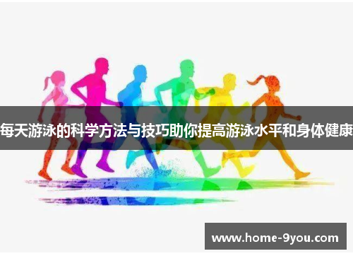 每天游泳的科学方法与技巧助你提高游泳水平和身体健康