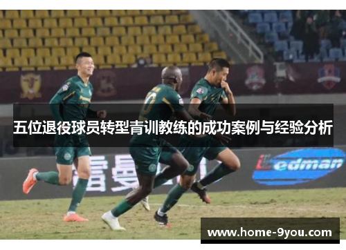 五位退役球员转型青训教练的成功案例与经验分析