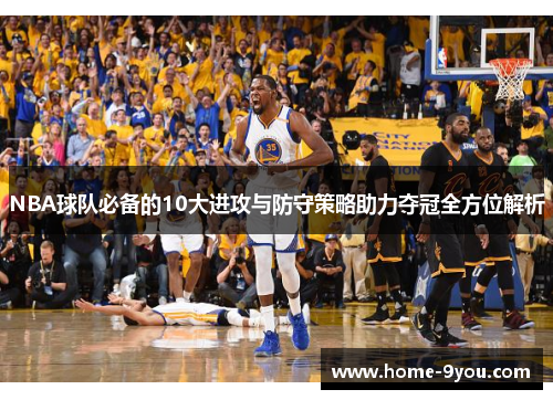 NBA球队必备的10大进攻与防守策略助力夺冠全方位解析