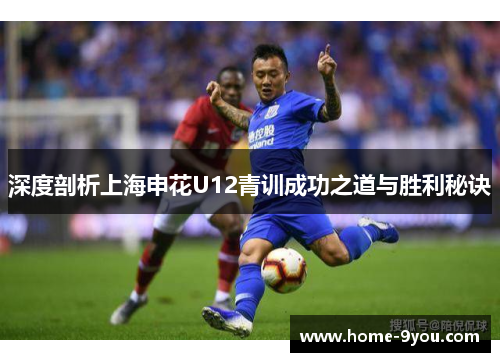 深度剖析上海申花U12青训成功之道与胜利秘诀