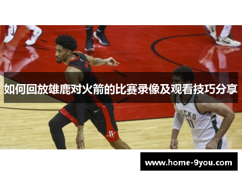 如何回放雄鹿对火箭的比赛录像及观看技巧分享