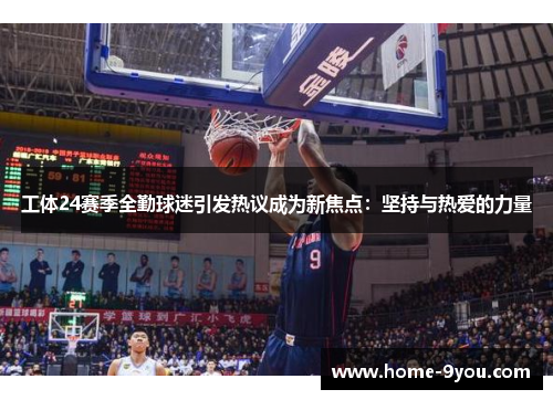 工体24赛季全勤球迷引发热议成为新焦点：坚持与热爱的力量