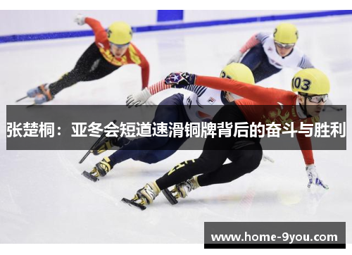 张楚桐：亚冬会短道速滑铜牌背后的奋斗与胜利