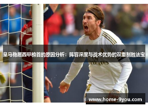 皇马稳居西甲榜首的原因分析：阵容深度与战术优势的双重制胜法宝