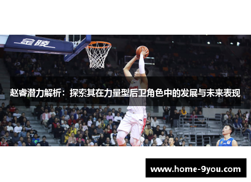赵睿潜力解析：探索其在力量型后卫角色中的发展与未来表现