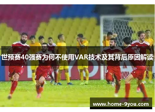 世预赛40强赛为何不使用VAR技术及其背后原因解读