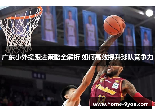 广东小外援跟进策略全解析 如何高效提升球队竞争力
