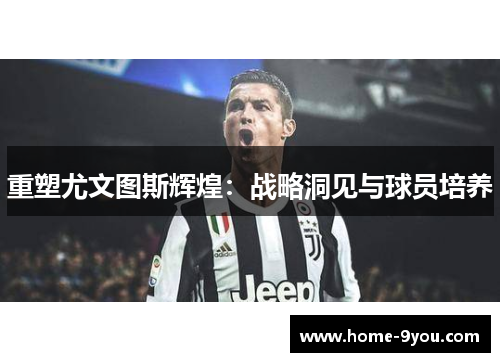 重塑尤文图斯辉煌：战略洞见与球员培养
