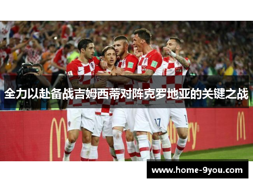 全力以赴备战吉姆西蒂对阵克罗地亚的关键之战