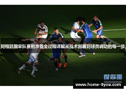 阿根廷国家队赛前准备全过程详解从战术部署到球员调动的每一步