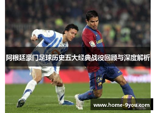 阿根廷豪门足球历史五大经典战役回顾与深度解析