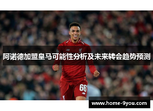 阿诺德加盟皇马可能性分析及未来转会趋势预测